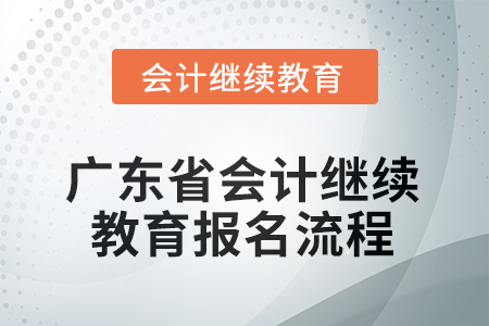 2025年廣東省會計人員繼續(xù)教育報名流程