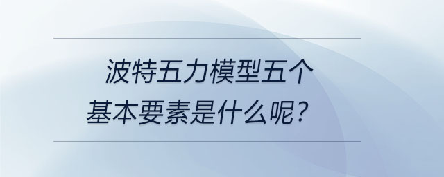 波特五力模型五個(gè)基本要素是什么呢？