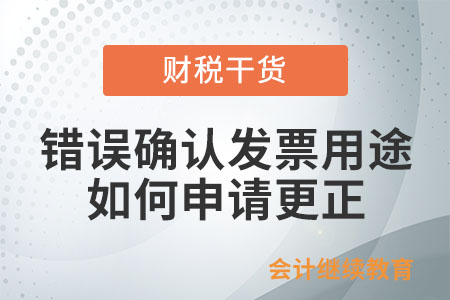 納稅人錯(cuò)誤確認(rèn)發(fā)票用途后，怎么向主管稅務(wù)機(jī)關(guān)申請(qǐng)更正？