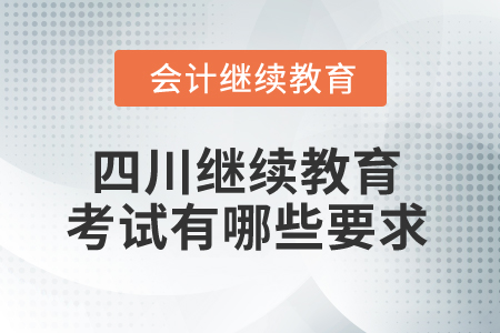 2025年四川省會(huì)計(jì)繼續(xù)教育考試有哪些要求？