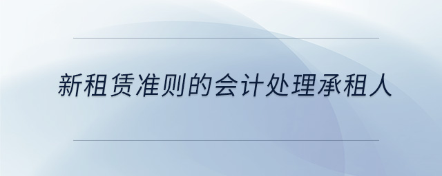 新租賃準(zhǔn)則的會(huì)計(jì)處理承租人