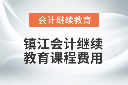 2025年鎮(zhèn)江會計繼續(xù)教育課程費(fèi)用