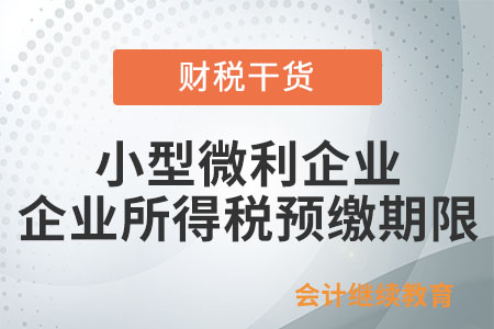 小型微利企業(yè)，企業(yè)所得稅預(yù)繳期限是怎么規(guī)定的？
