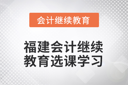 2025年福建會計繼續(xù)教育如何選課學(xué)習(xí)？