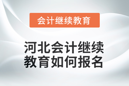2025年河北會計人員繼續(xù)教育如何報名？