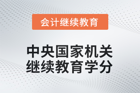 2025年中央國家機(jī)關(guān)會計人員繼續(xù)教育學(xué)分要求