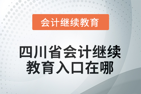 2025年四川省會計人員繼續(xù)教育入口在哪？