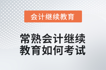 2025年常熟會計繼續(xù)教育如何考試？