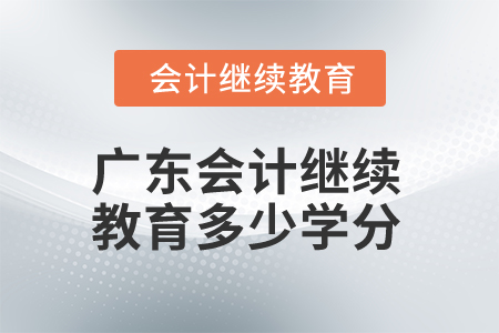 2025年廣東省會計繼續(xù)教育多少學分算合格？