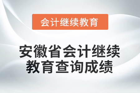 2025年安徽省會計繼續(xù)教育如何查詢成績？