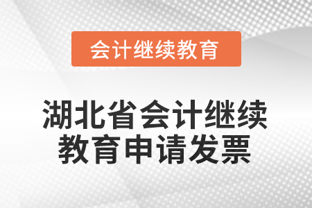2025年湖北省會(huì)計(jì)繼續(xù)教育怎樣申請(qǐng)發(fā)票？