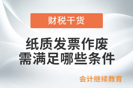 紙質(zhì)發(fā)票作廢需滿足哪些條件？