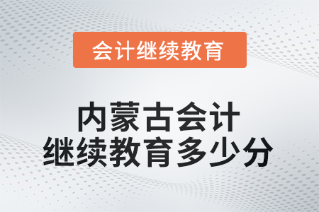 2025年內(nèi)蒙古自治區(qū)會計繼續(xù)教育需要多少分？
