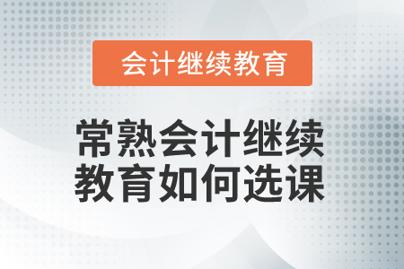 2025年常熟會(huì)計(jì)繼續(xù)教育如何選課？