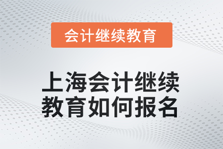 2025年上海會(huì)計(jì)繼續(xù)教育如何報(bào)名？