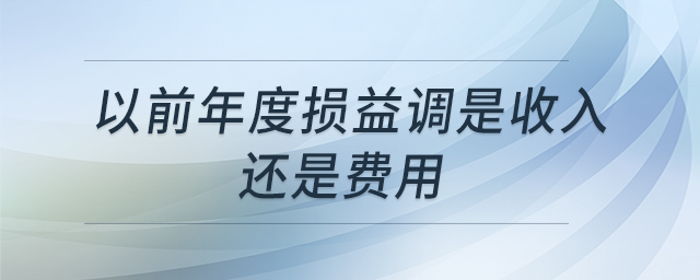 以前年度損益調(diào)是收入還是費(fèi)用