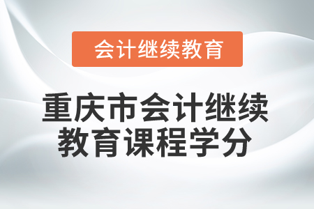 2025年重慶市會計(jì)繼續(xù)教育課程學(xué)分