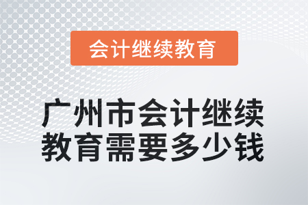 2025年廣州市會(huì)計(jì)繼續(xù)教育需要多少錢(qián)？