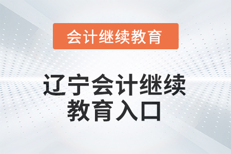 2025年遼寧會計繼續(xù)教育入口 2025年遼寧會計繼續(xù)教育入口