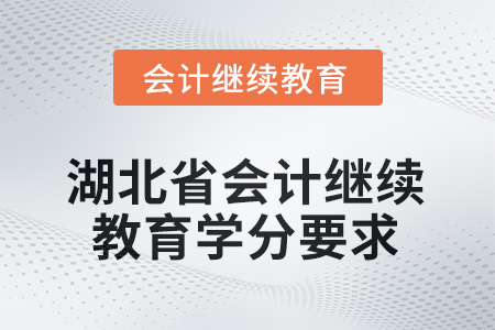 2025年湖北省會(huì)計(jì)繼續(xù)教育學(xué)分要求是什么？