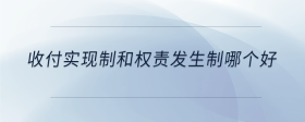 收付實現(xiàn)制和權(quán)責發(fā)生制哪個好