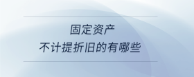 固定資產(chǎn)不計(jì)提折舊的有哪些