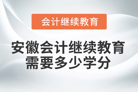 2025年安徽會(huì)計(jì)繼續(xù)教育需要多少學(xué)分？