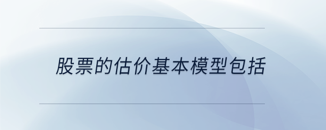 股票的估價(jià)基本模型包括