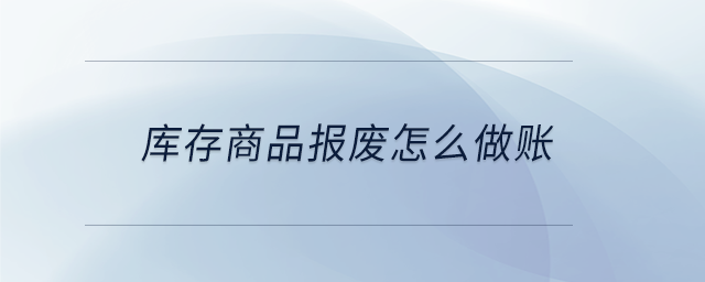 庫存商品報(bào)廢怎么做賬