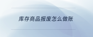 庫存商品報(bào)廢怎么做賬