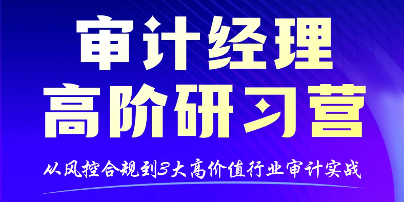 「審計(jì)經(jīng)理高階研習(xí)營(yíng)」助你在專業(yè)審計(jì)、行業(yè)實(shí)戰(zhàn)與能力提升上都能行