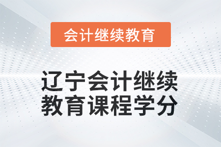 2025年遼寧會計繼續(xù)教育課程學分是多少？