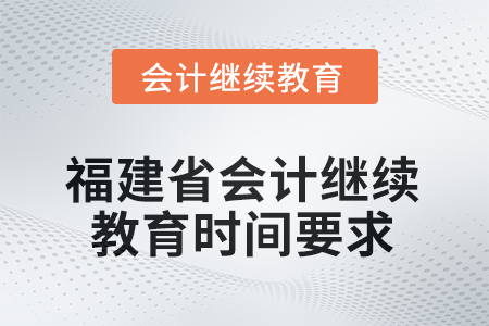 2025年度福建省會(huì)計(jì)繼續(xù)教育時(shí)間要求