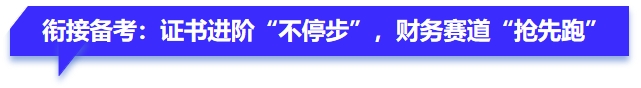 銜接備考：證書進(jìn)階“不停步”，財務(wù)賽道“搶先跑”