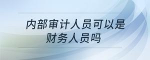 內(nèi)部審計人員可以是財務(wù)人員嗎