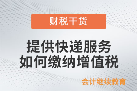 快遞企業(yè)提供快遞服務(wù)該如何繳納增值稅？