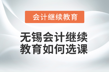 2025年無錫會計繼續(xù)教育如何選課？