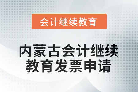 2025年內(nèi)蒙古會(huì)計(jì)繼續(xù)教育發(fā)票申請(qǐng)流程