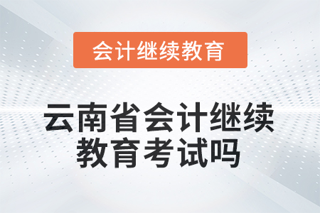 2025年云南省會(huì)計(jì)繼續(xù)教育考試嗎？