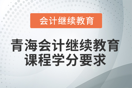 2025年青海會計繼續(xù)教育課程學分要求