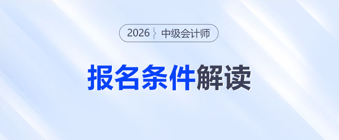 中級會計考試報名條件全解讀！26年門檻會提高了嗎？考生必看！