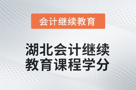 2025年湖北會計(jì)人員繼續(xù)教育課程學(xué)分要求