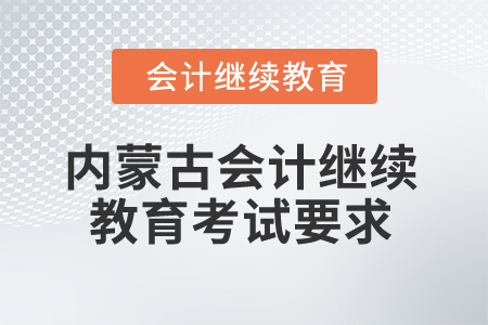 2025年內(nèi)蒙古會(huì)計(jì)人員繼續(xù)教育考試要求有哪些？