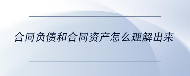 中級會計合同負(fù)債和合同資產(chǎn)怎么理解出來