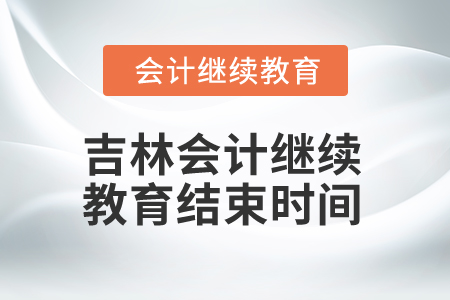 2025年吉林會(huì)計(jì)繼續(xù)教育結(jié)束時(shí)間