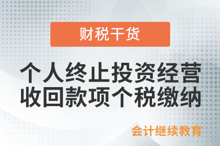 個(gè)人終止投資經(jīng)營收回的款項(xiàng)如何計(jì)算繳納個(gè)稅？
