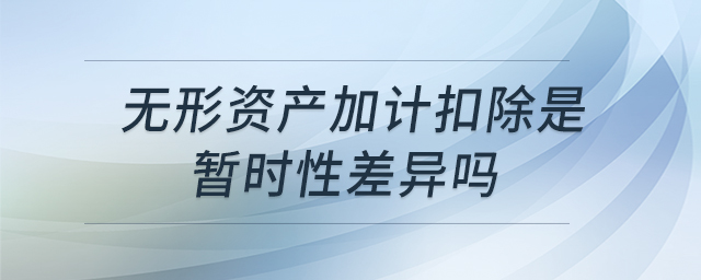 無形資產(chǎn)加計扣除是暫時性差異嗎