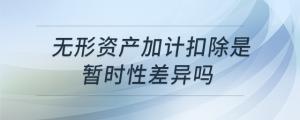 無(wú)形資產(chǎn)加計(jì)扣除是暫時(shí)性差異嗎