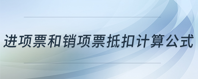 進(jìn)項(xiàng)票和銷項(xiàng)票抵扣計(jì)算公式