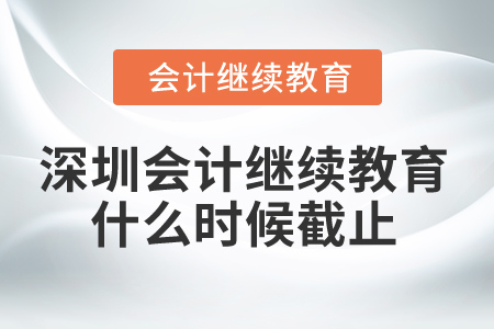 2025年深圳市會計繼續(xù)教育什么時候截止？